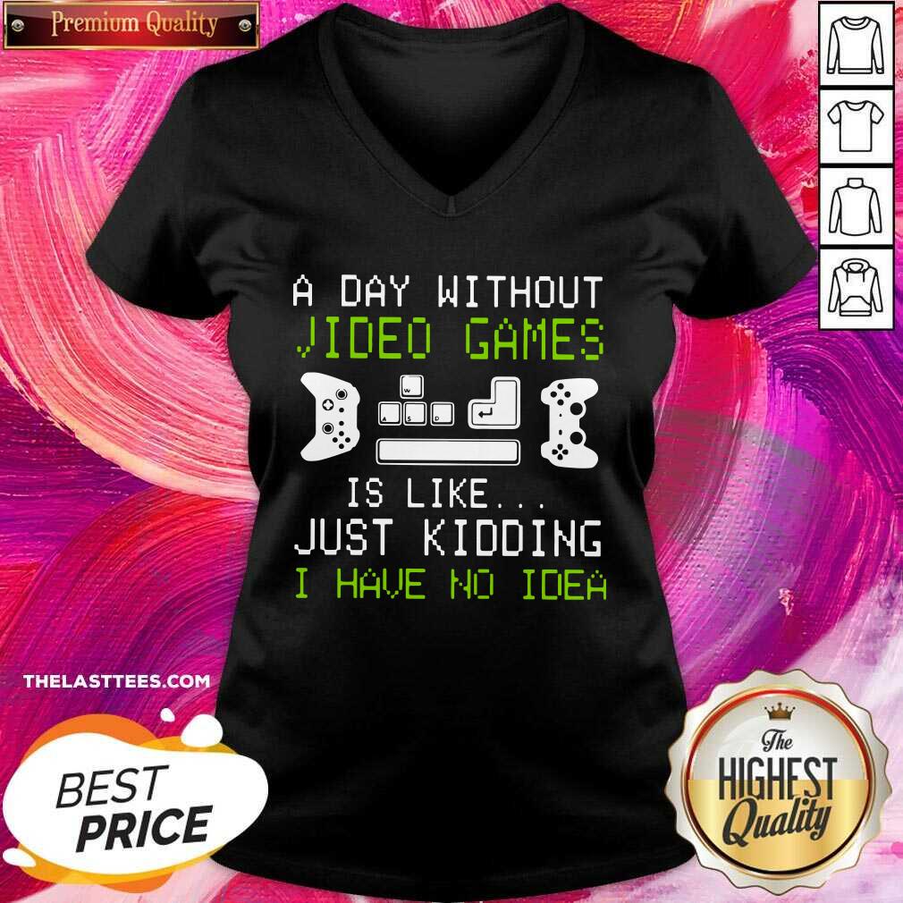 Great A Day Without Video Games Is Like Just Kidding I Have No Idea Shirt - Image 5