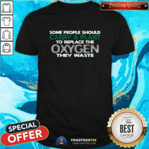 Someone Should Carry A Plant To Replace The Oxygen They Waste T-Shirt