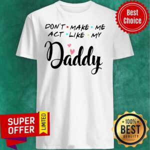 Top Don’t Make Me Act Like My Daddy Funny Dad Shirt