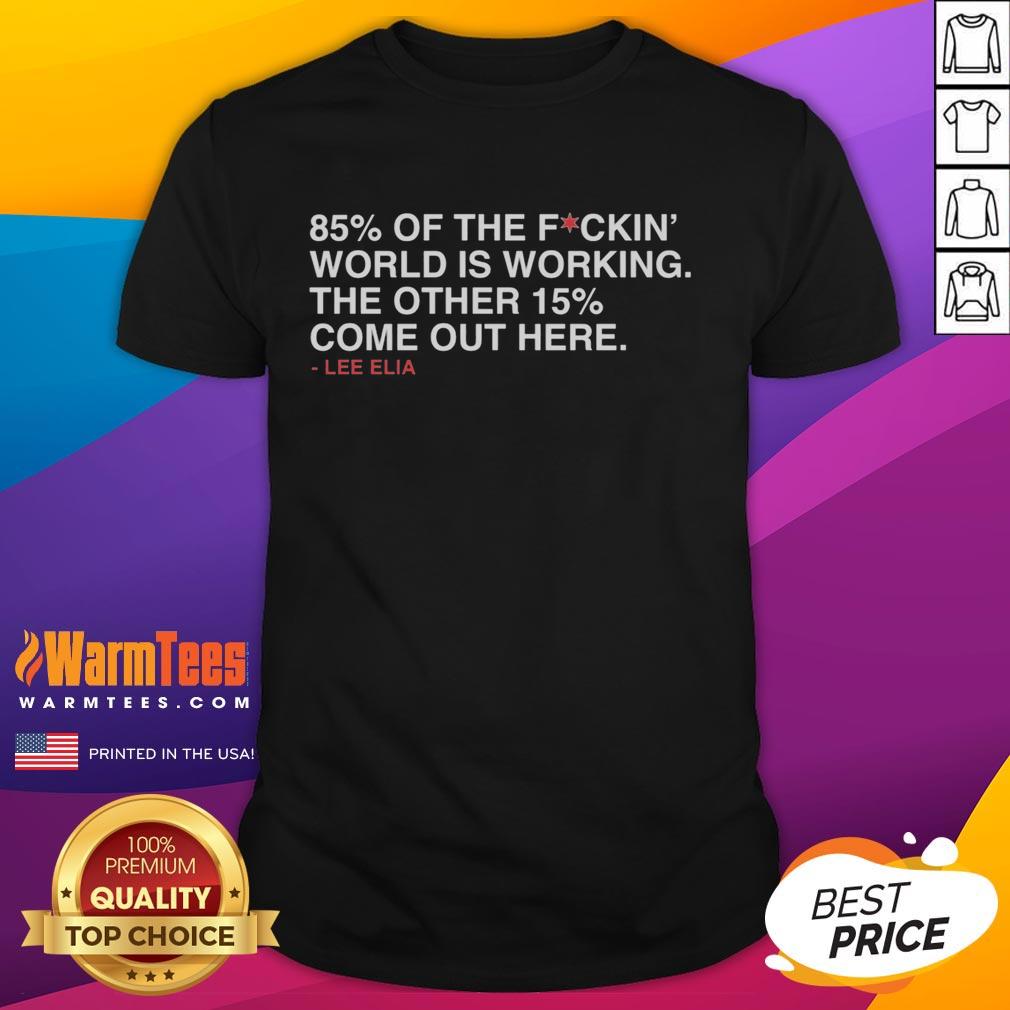 Nice Lee Elia 85 Percent Of The Fuckin' World Is Working The Other 15 Percent Come Out Here T-Shirt