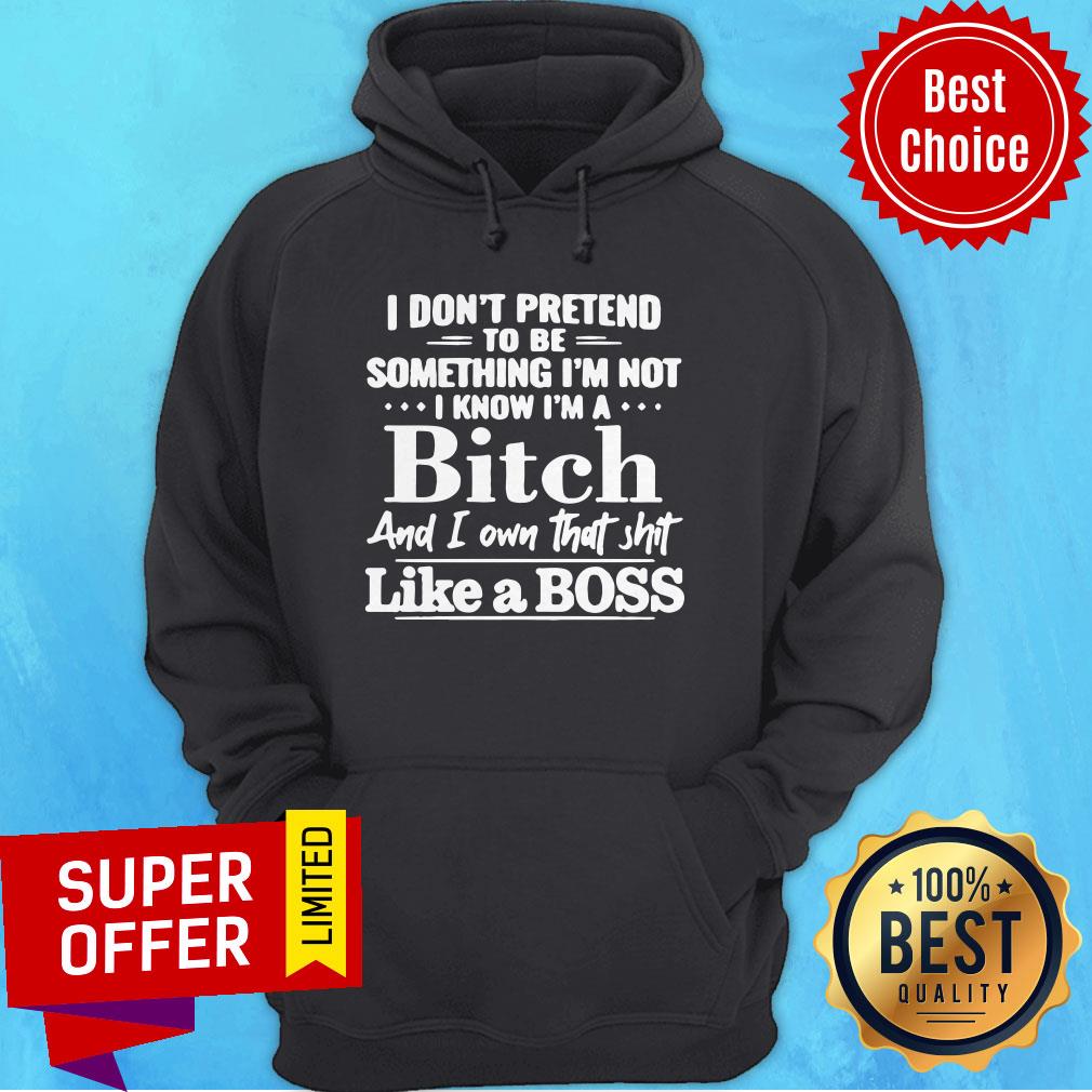 I Don’t Pretend To Be Something I’m Not I Know I’m A Bitch And I Own That Shit Like A Boss Shirt - Image 3
