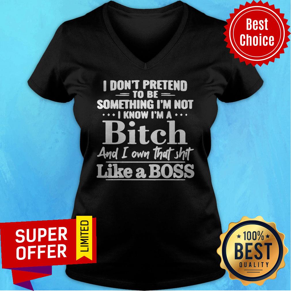 I Don’t Pretend To Be Something I’m Not I Know I’m A Bitch And I Own That Shit Like A Boss Shirt - Image 2