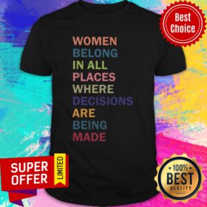 Women Belong In All Places Where Decisions Are Being Made Shirt
