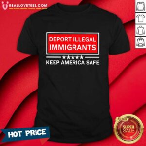 Deport Illegal Immigrants Keep America Safe Shirt