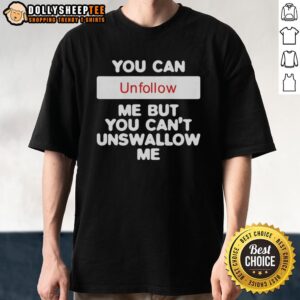 Official You Can Unfollow Me But You Can't Unswallow Me T-Shirt