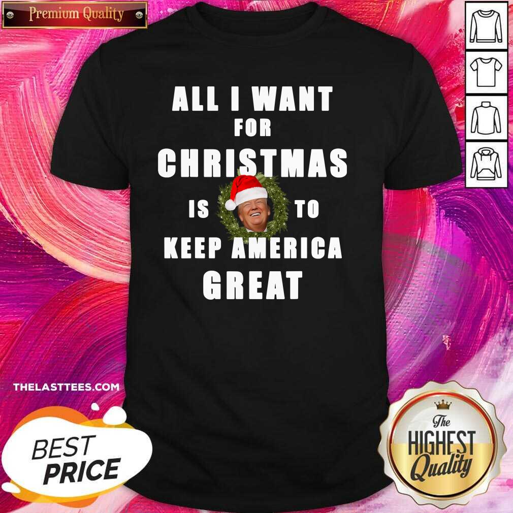 Good All I Want For Christmas Is To Keep America Great Trump Wear Santa Hat Shirt