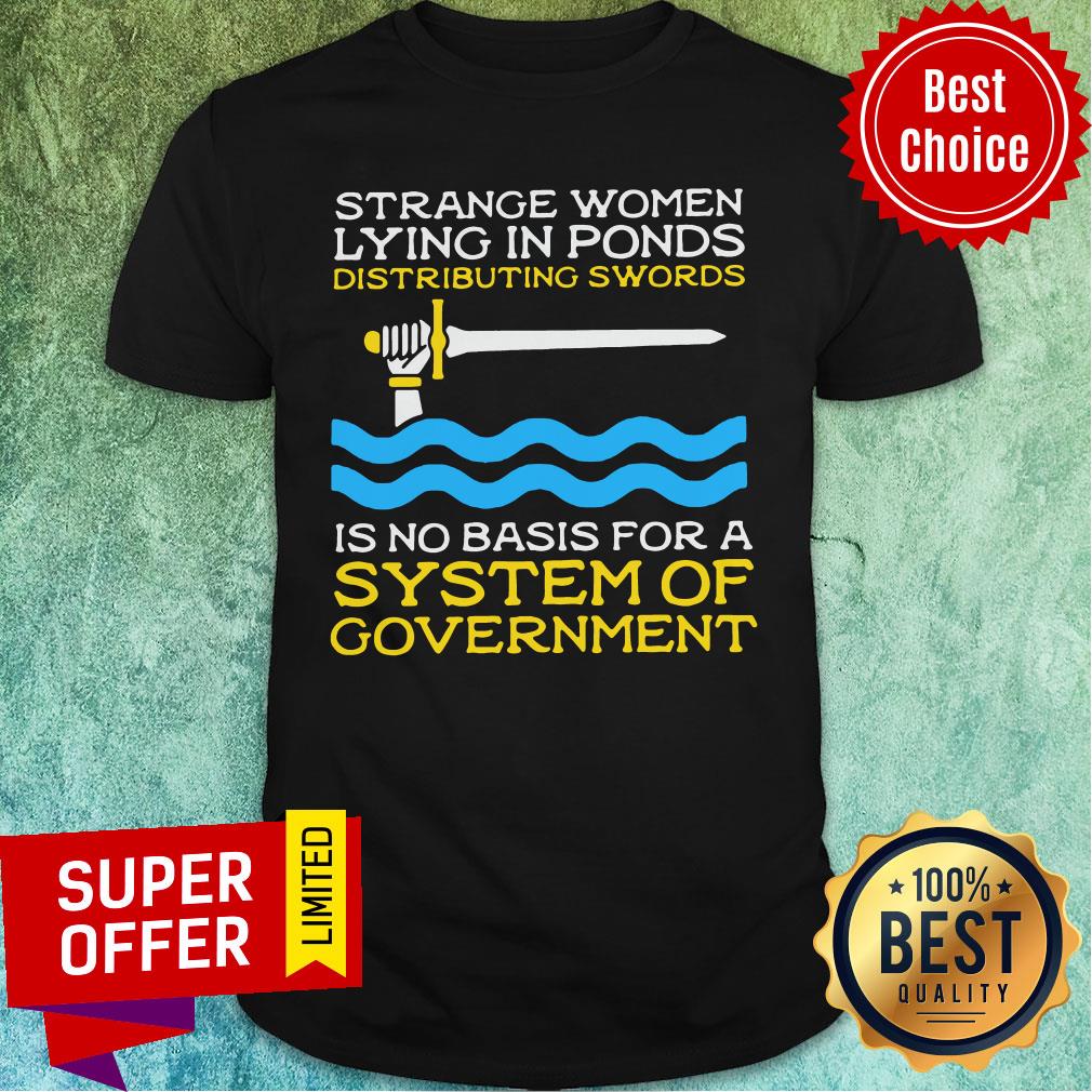 Strange Women Lying In Ponds Distributing Swords Is No Basis For A System Of Government Shirt