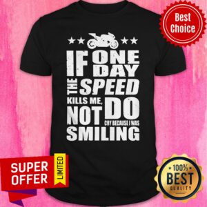 If One Day The Speed Kills Me Don't Cry Because I Was Smiling Shirt