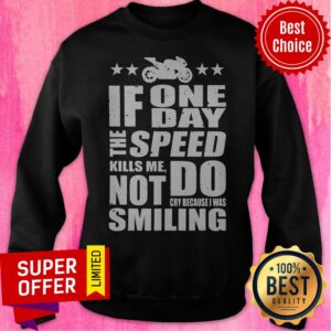 Alternative view of If One Day The Speed Kills Me Don't Cry Because I Was Smiling Shirt