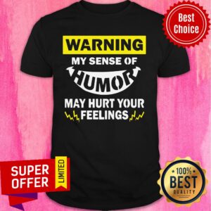 Warning My Sense Of Humor May Hurt Your Feeling Shirt