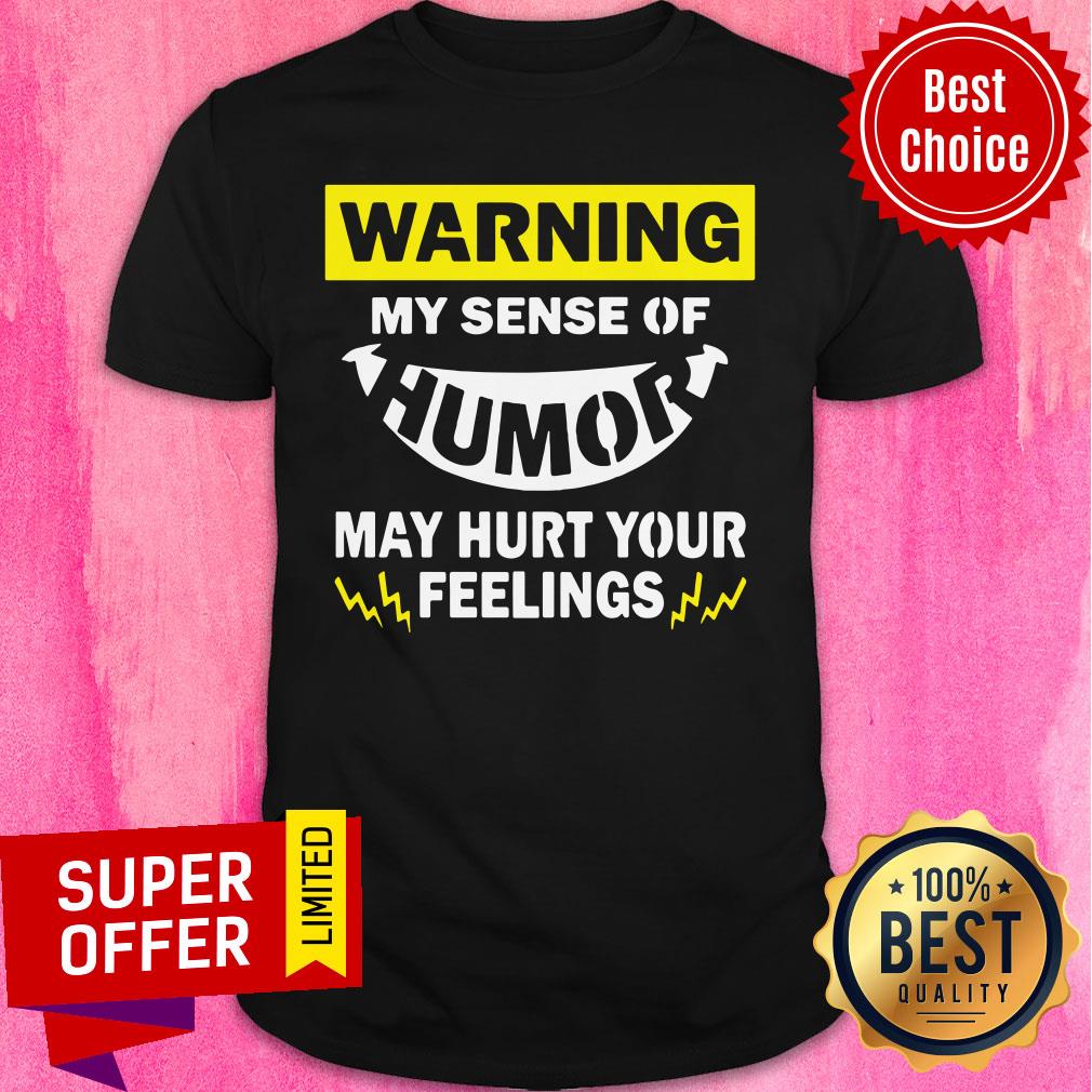 Warning My Sense Of Humor May Hurt Your Feeling Shirt