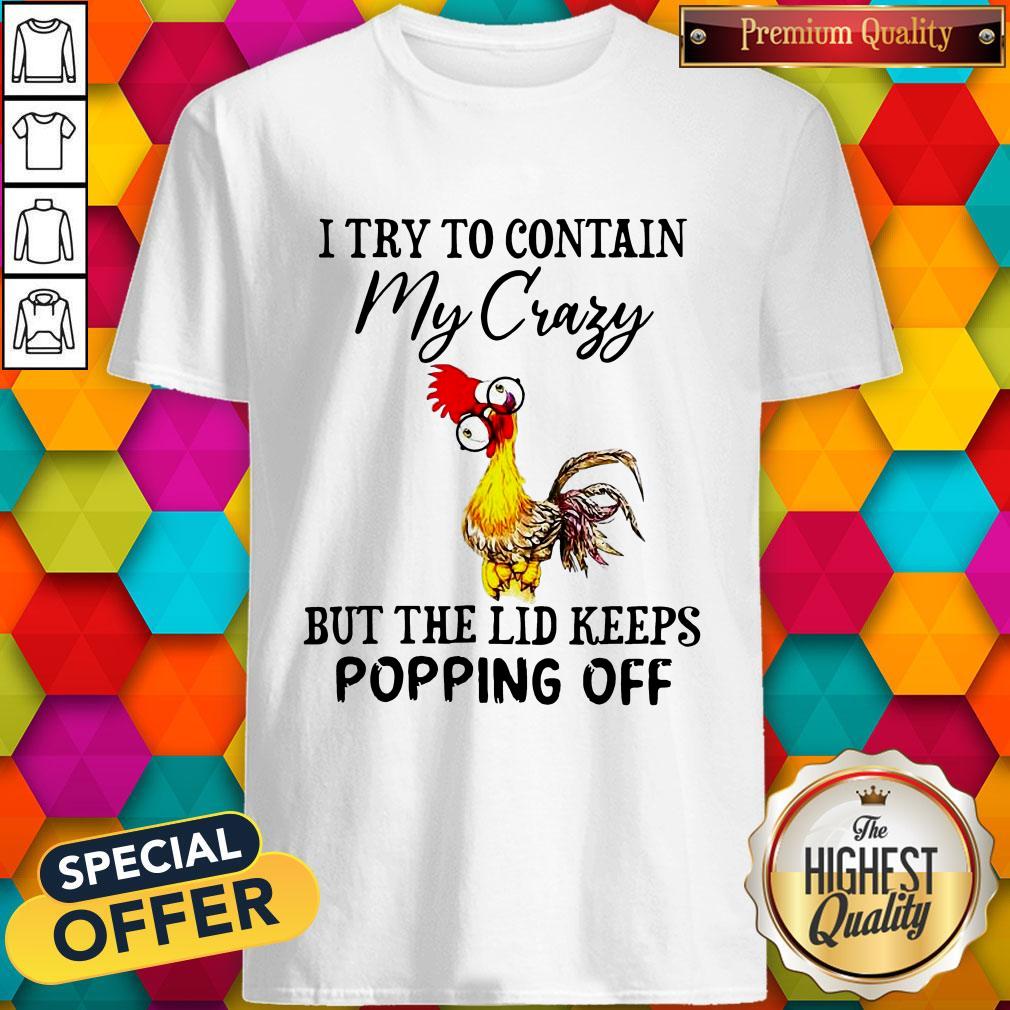 Chicken I Try To Contain My Crazy But The Lid Keeps Popping Off Shirt