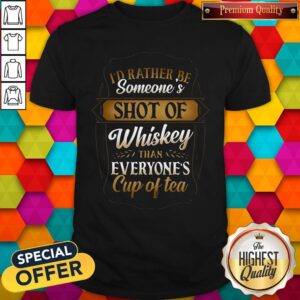 I'd Rather Be Someones Shot Of Whiskey Than Everyone's Cup Of Tea Shirt