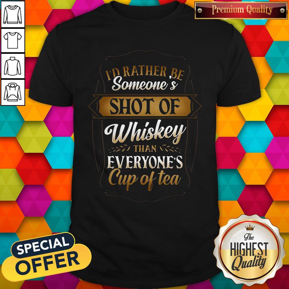 I'd Rather Be Someones Shot Of Whiskey Than Everyone's Cup Of Tea Shirt