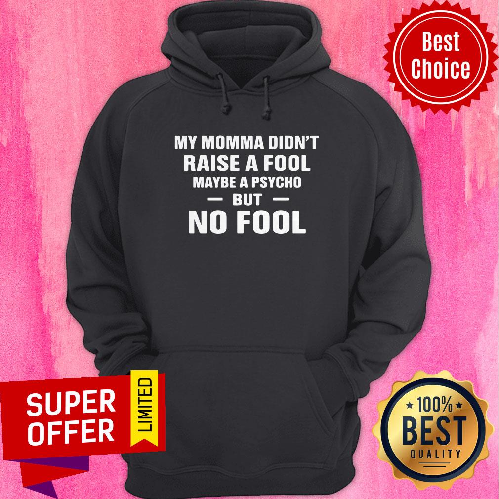Awesome My Momma Didn’t Raise A Fool Maybe A Psycho But No Fool Shirt - Image 3