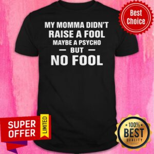 Awesome My Momma Didn’t Raise A Fool Maybe A Psycho But No Fool Shirt
