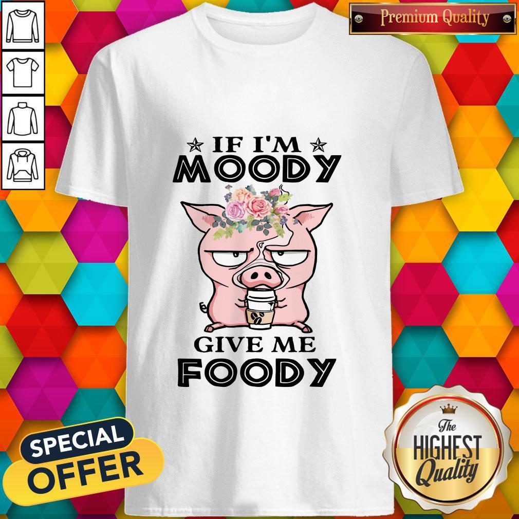 If Im Moody Give Me Foody Pig Coffee Shirt