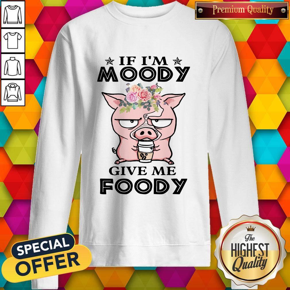 If Im Moody Give Me Foody Pig Coffee Shirt - Image 5