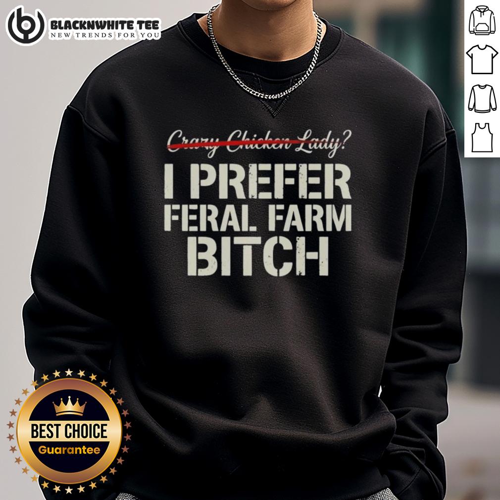 Nice Crazy Chicken Lady I Prefer Feral Farm Bitch T-Shirt - Image 5