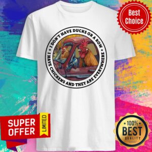 Have Ducks Or A Row I have Chickens And They Are Everywhere Shirt