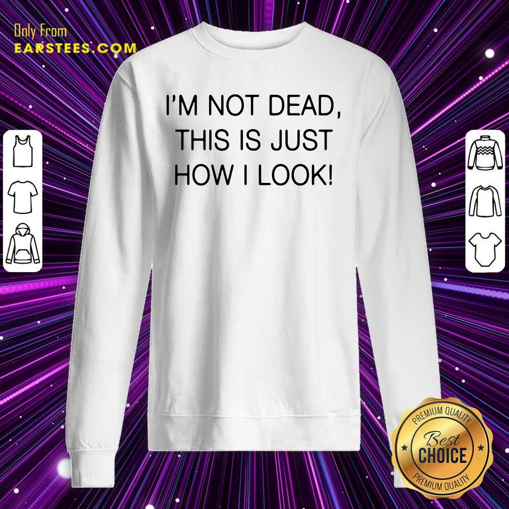Funny Im Not Dead This Is Just How I Look Shirt - Image 5