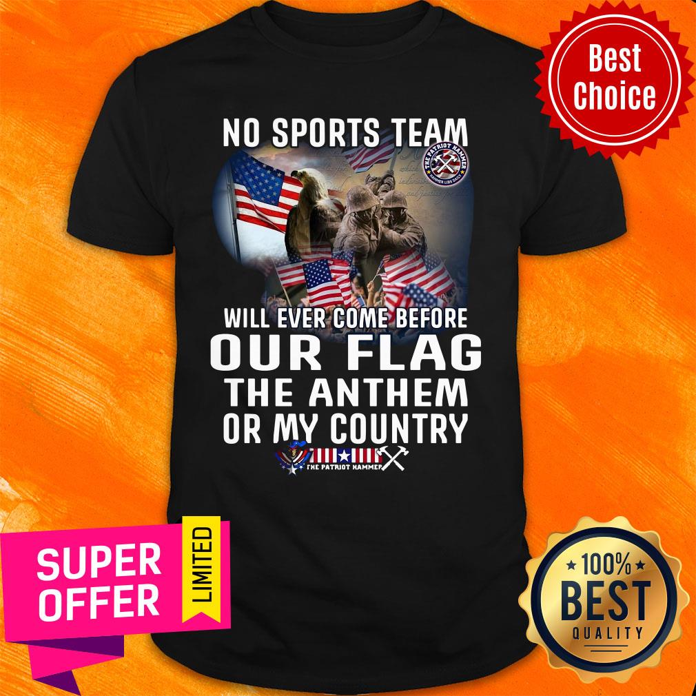 Top No Sports Team Will Ever Come Before Out Flag The Anthem Or My Country Shirt