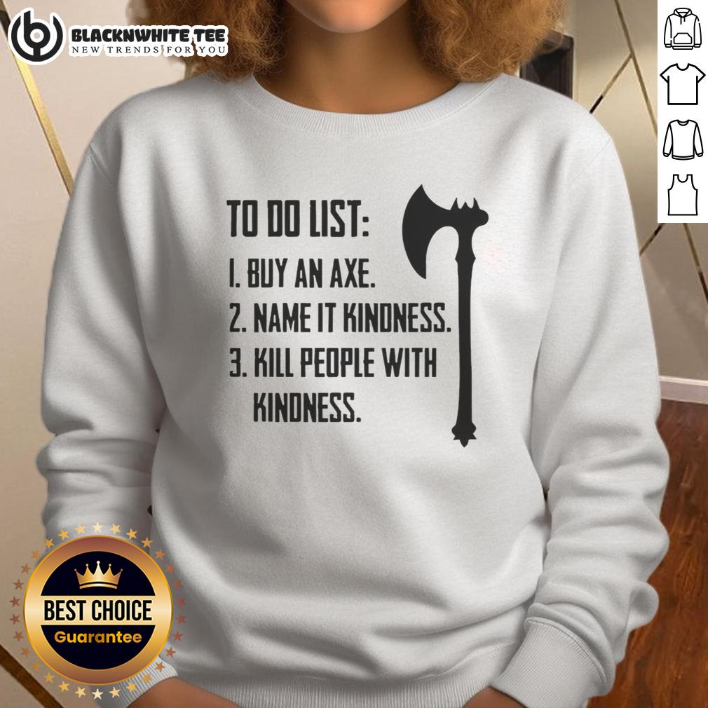 Good To Do List 1 Buy An Axe Name It Kindness 3 Kill People With Kindness T-Shirt - Image 5