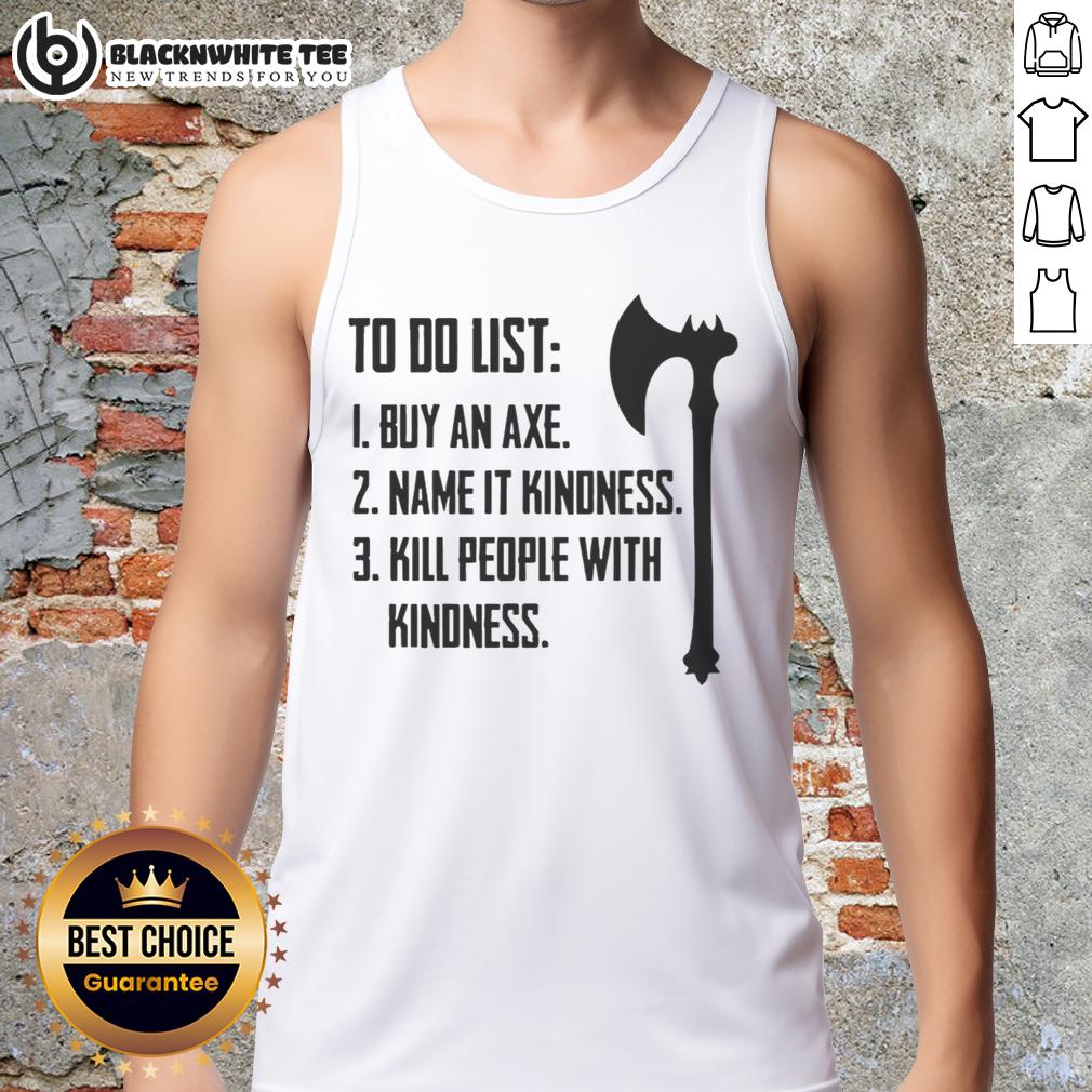 Good To Do List 1 Buy An Axe Name It Kindness 3 Kill People With Kindness T-Shirt - Image 4