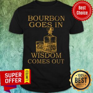 Bourbon Goes In Wisdom Comes Out Shirt