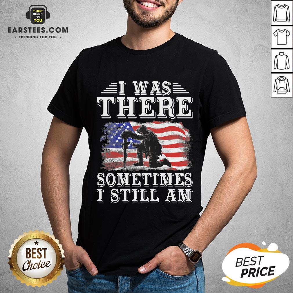 I Was There Sometimes Still Am Veteran American Flag Shirt