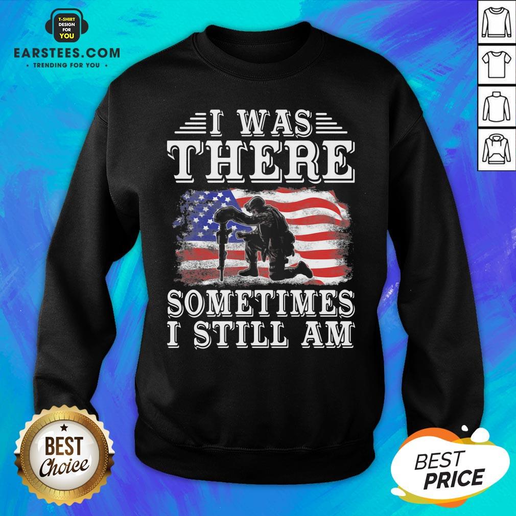 I Was There Sometimes Still Am Veteran American Flag Shirt - Image 5