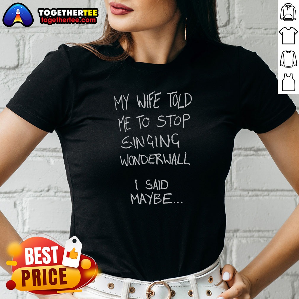 Nice My Wife Told Me To Stop Singing Wonderwall I Said Maybe Text Shirt - Image 2