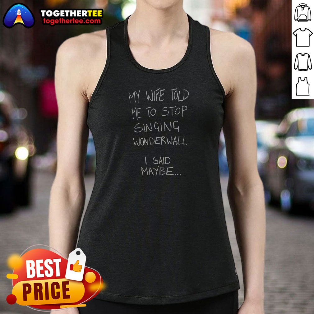 Nice My Wife Told Me To Stop Singing Wonderwall I Said Maybe Text Shirt - Image 5