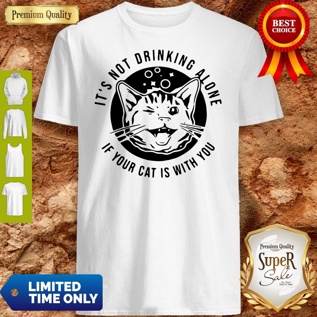 Cat Its Not Drinking Alone If Your Cat Is With You Shirt