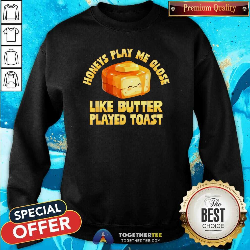 Good Honeys Play Me Close Like Butter Played Toast T-Shirt - Image 5
