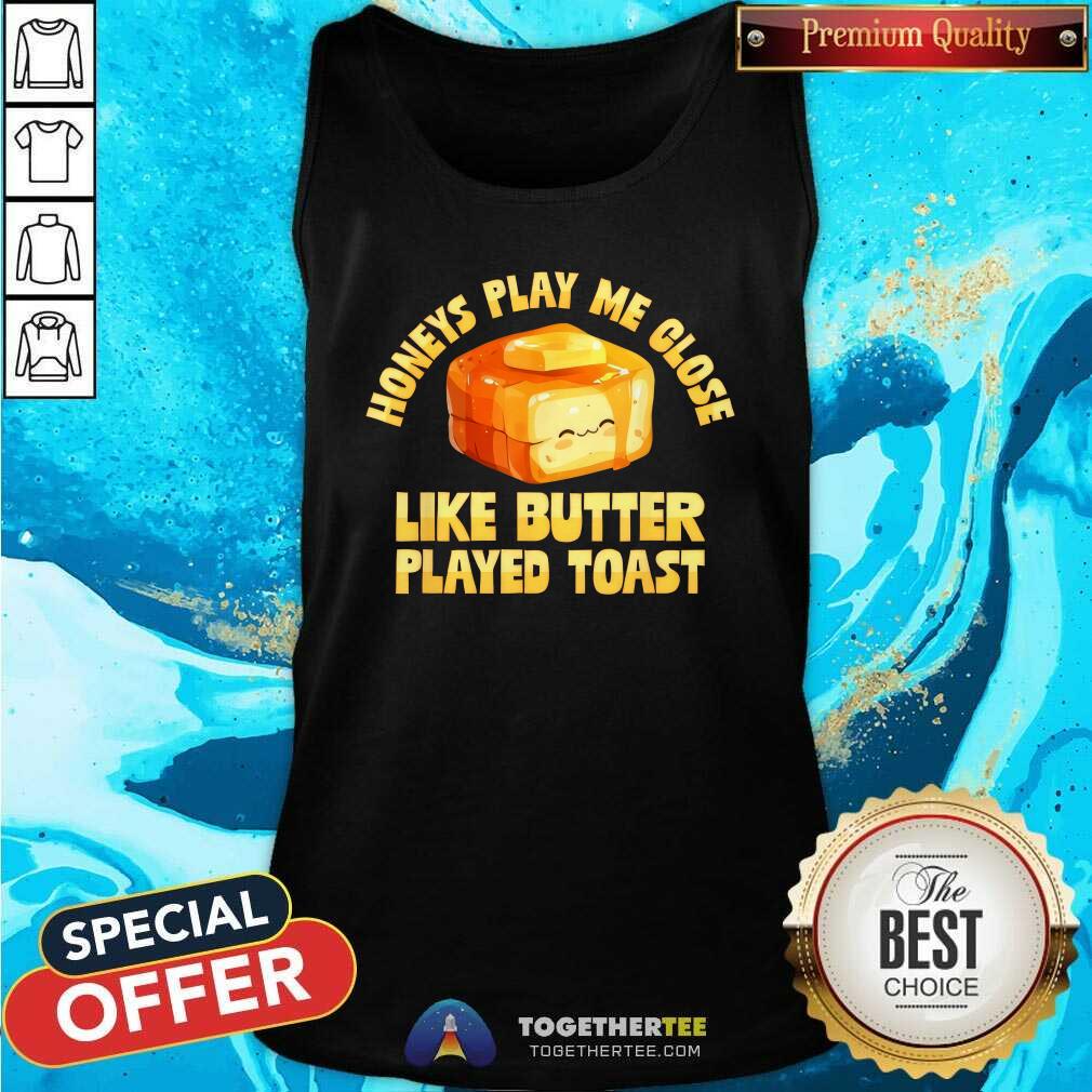 Good Honeys Play Me Close Like Butter Played Toast T-Shirt - Image 4