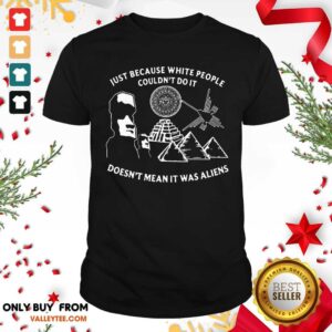 Lovely Just Because White People Couldn’t Do It Doesn’t Mean It Was Aliens Shirt