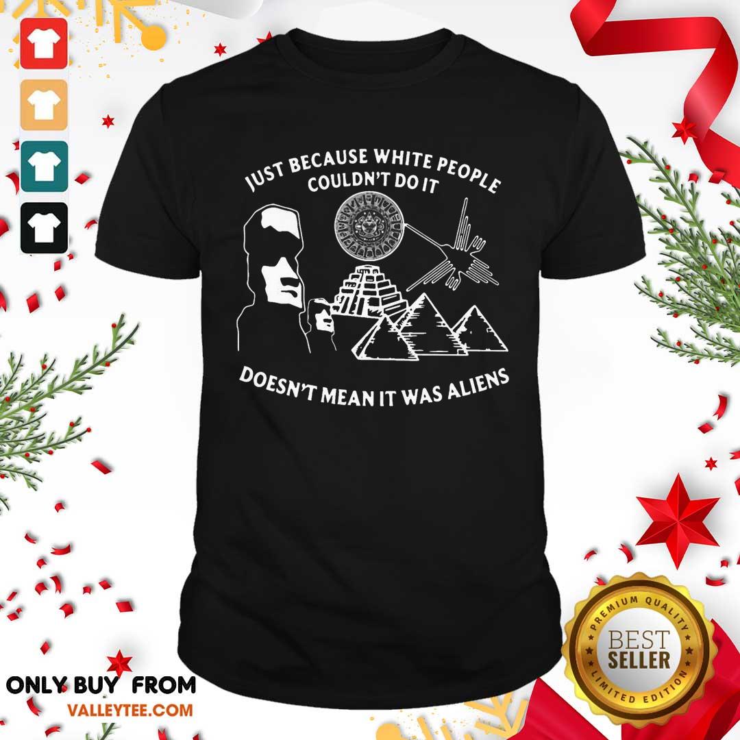 Lovely Just Because White People Couldn’t Do It Doesn’t Mean It Was Aliens Shirt