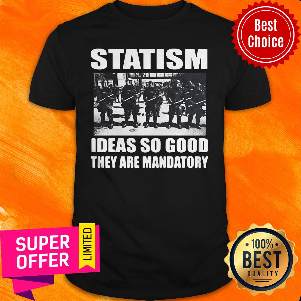 Top Statism Ideas So Good They Are Mandatory Shirt