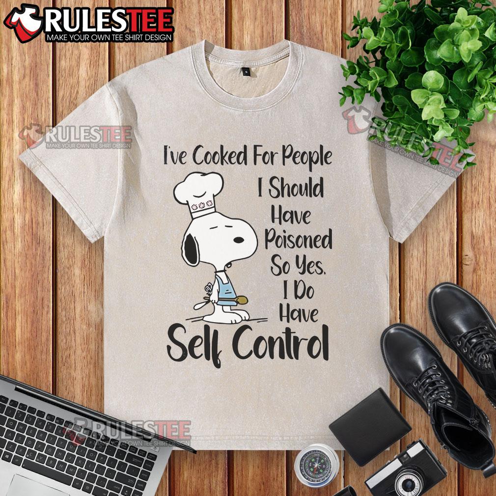 Good Snoopy I've Cooked For People I Should Have Poisoned So Yes I Do Have Self Control T-Shirt - Image 6