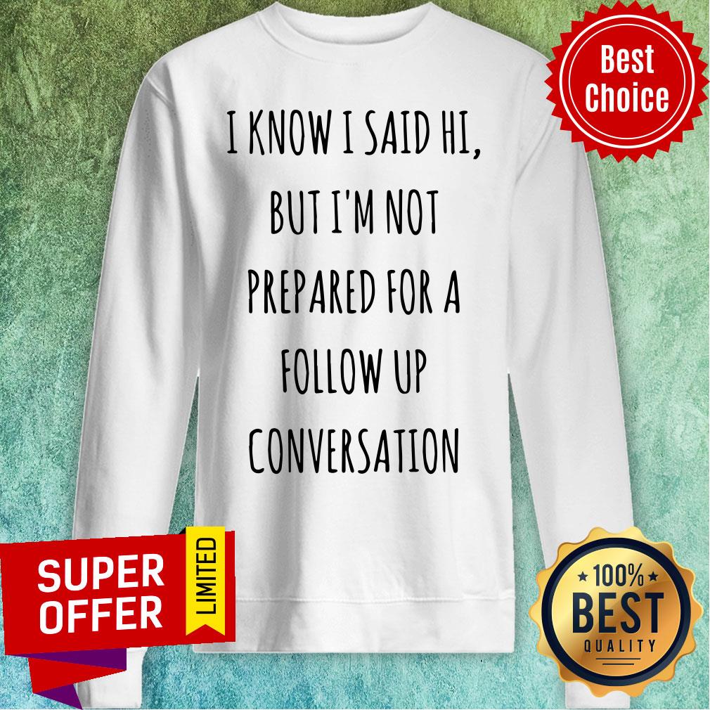 Know I Said Hi But I'm Not Prepared For A Follow Up Shirt - Image 4