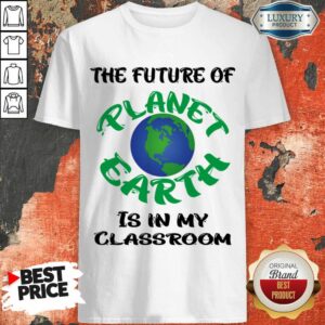 The Future Of Planet Earth Is In My Classroom Shirt
