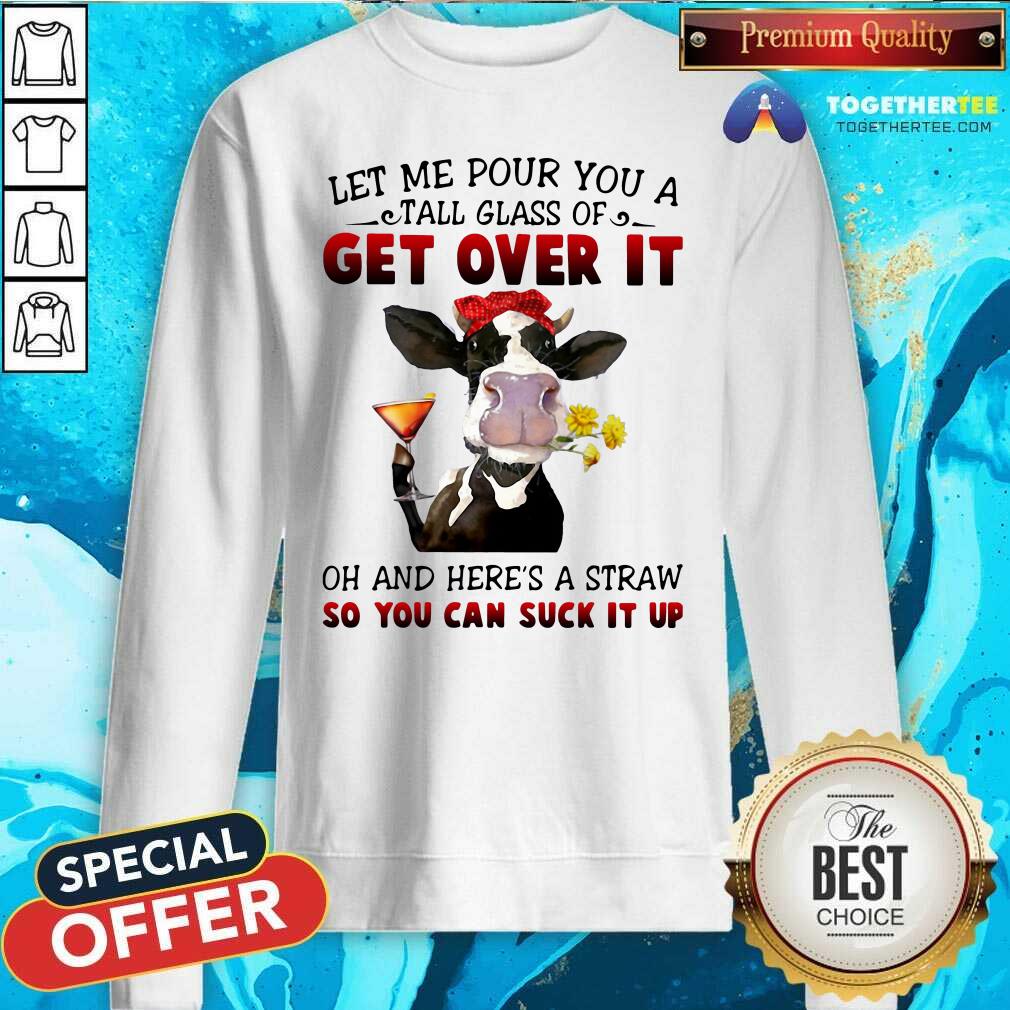Top Let Me Pour You A Tall Glass Of Get Over It Oh And Here’s A Straw So You Can Suck It Up Shirt - Image 4