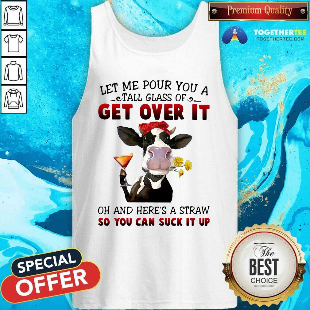 Top Let Me Pour You A Tall Glass Of Get Over It Oh And Here’s A Straw So You Can Suck It Up Shirt - Image 3