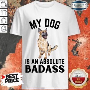 My Dog Is An Absolute Badass Shirt
