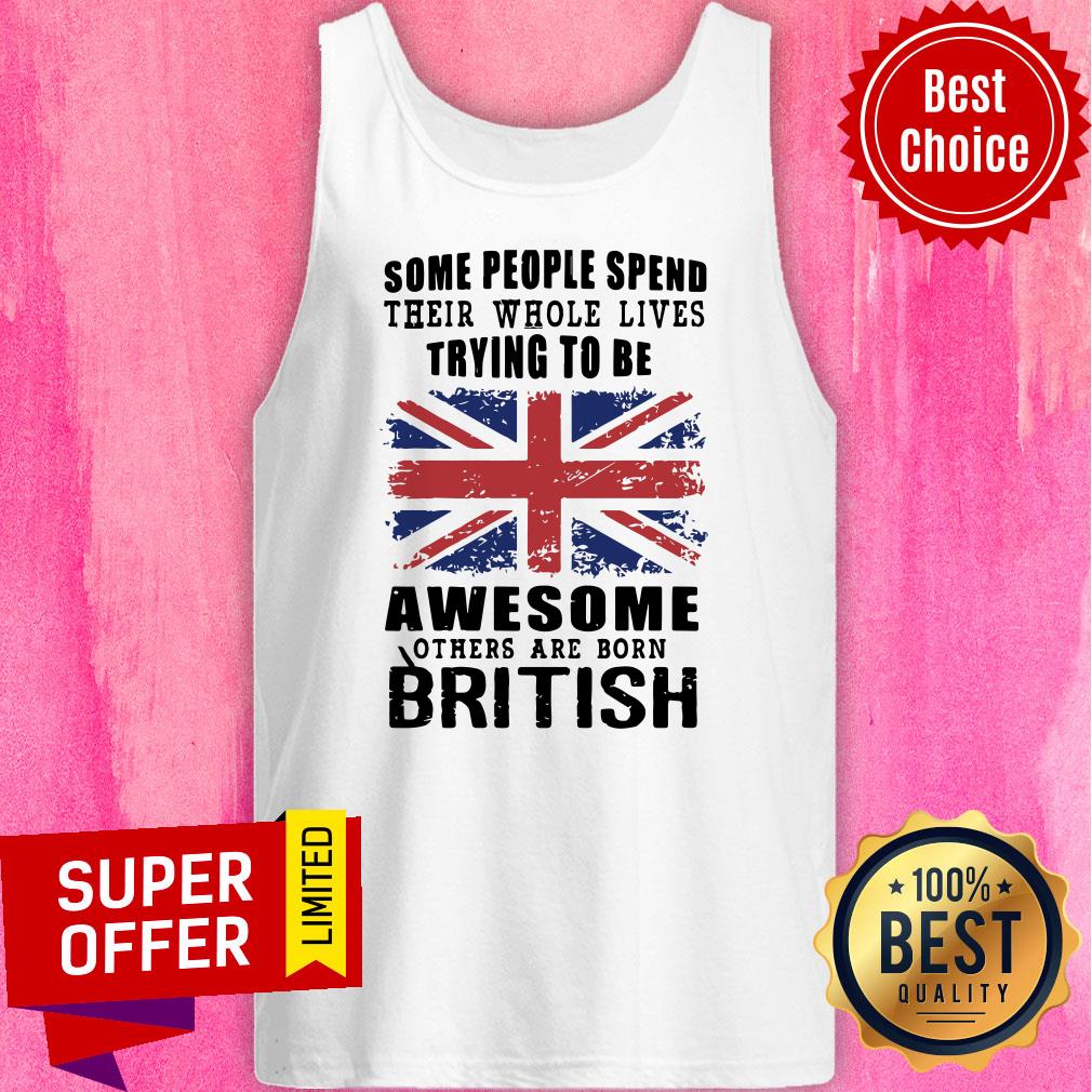 Some People Spend Their Whole Lives Awesome Others Are Born British Shirt - Image 4