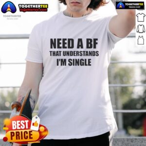 Official I Need A Boyfriend That Understands I'm Single T-Shirt