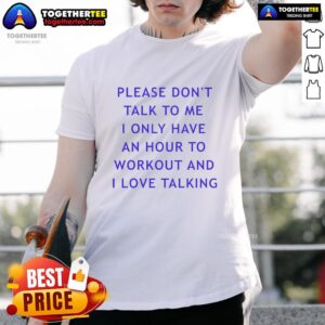 Top Please Don't Talk To Me I Only Have An Hour To Workout And I Love Talking T-Shirt