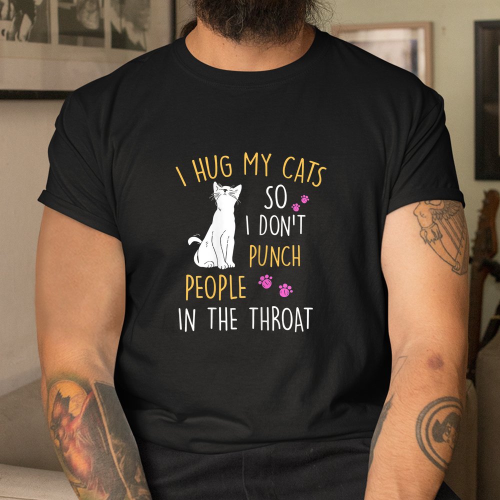 Cat I Hug My Cat So I Dont Punch People In The Throat Shirt - Image 3