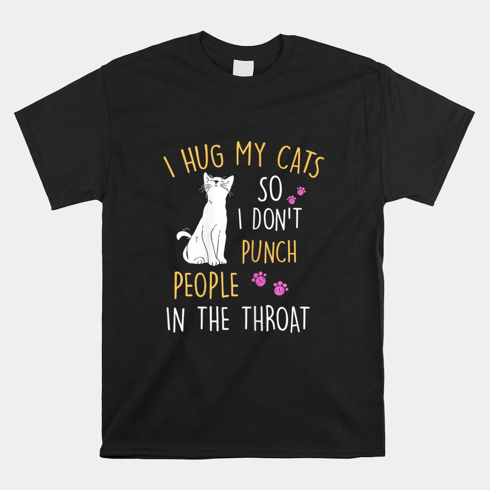 Cat I Hug My Cat So I Dont Punch People In The Throat Shirt - Image 4